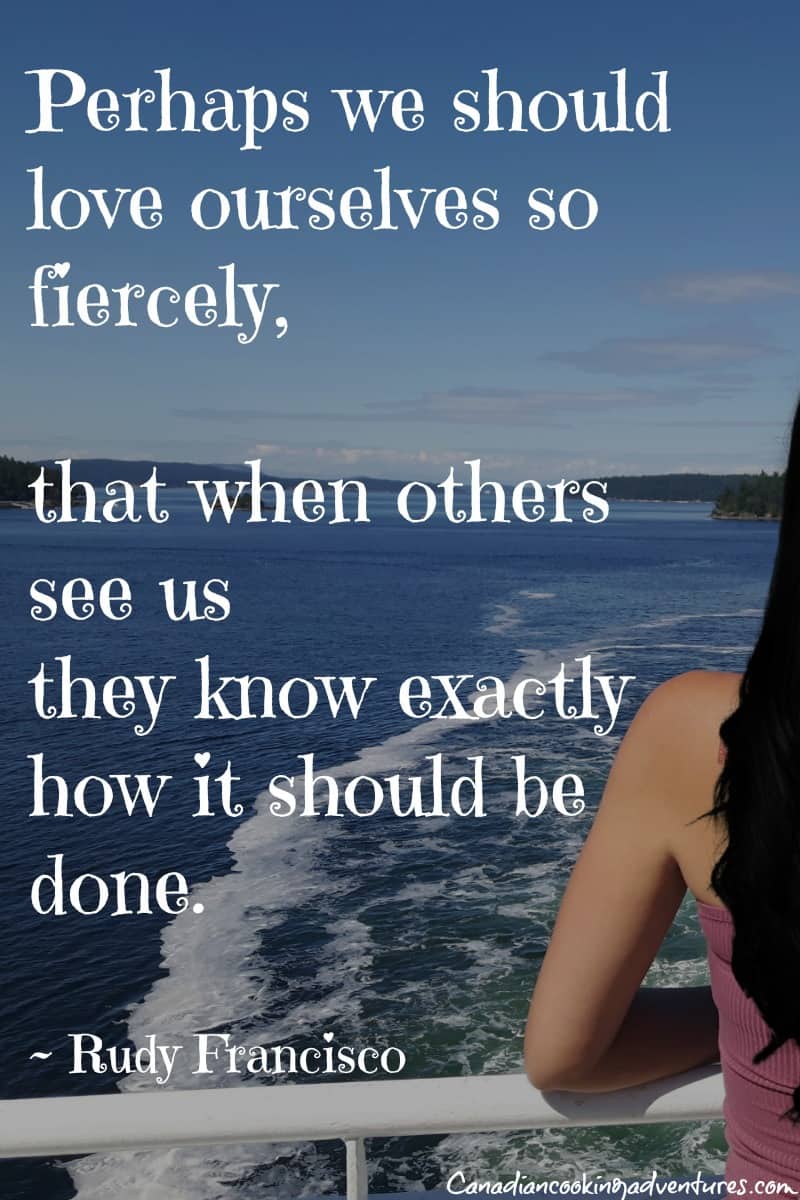 Perhaps we should love ourselves  so fiercely, that when others see us  they know exactly  how it should be done.